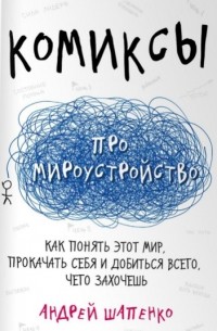 Андрей Шапенко - Комиксы про мироустройство. Как понять этот мир, прокачать себя и добиться всего, чего захочешь