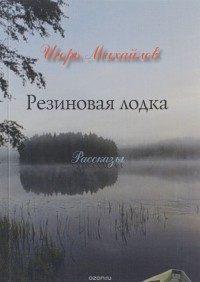 Игорь Михайлов - Резиновая лодка (сборник)