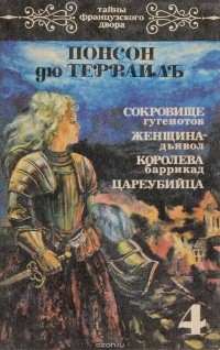 Понсон дю Террайль - Тайны французского двора. Том 4. Сокровище гугенотов. Женщина-дьявол. Королева баррикад. Цареубийца (сборник)