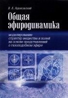 Владимир Ацюковский - Общая эфиродинамика. Моделирование структур вещества и полей на основе представлений о газоподобном эфире