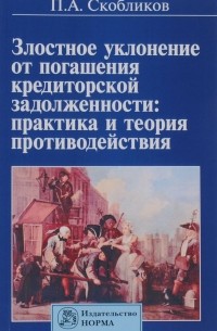 П. А. Скобликов - Злостное уклонение от погашения кредиторской задолженности. Практика и теория противодействия