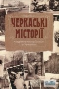 Черкаські місторії. Мандрівка у часі від Соснівки до Кривалівки