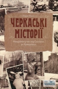 Борис Юхно - Черкаські місторії. Мандрівка у часі від Соснівки до Кривалівки