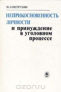 И. Л. Петрухин - Неприкосновенность личности и принуждение в уголовном процессе