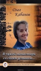 Олег Кабанов - В чужой монастырь со своим уставом…