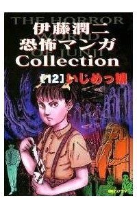 Дзюндзи Ито - 伊藤潤二恐怖マンガ Collection 12: いじめっ娘 / Itōjunji kyōfu manga Collection 12:  Ijimekko