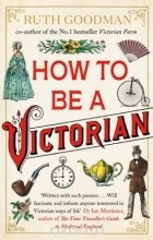 Рут Гудман - How To Be a Victorian