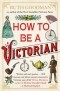 Рут Гудман - How To Be a Victorian