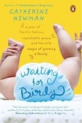 Catherine Newman - Waiting for Birdy: A Year of Frantic Tedium, Neurotic Angst, and the Wild Magic of Growing a Family