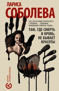 Лариса Соболева - Там, где смерть и кровь, не бывает красоты