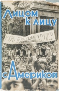  - Лицом к лицу с Америкой. Рассказ о поездке Н. С. Хрущева в США