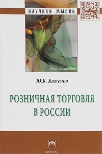 Баженов Ю. К. - Розничная торговля в России: Моногр. / Ю.К.Баженов - М.:НИЦ ИНФРА-М,2016-239с.(Науч.мысль)(п)