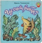 Ирина Токмакова - Где спит рыбка?