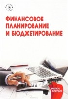  - Финансовое планирование и бюджетирование. Учебное пособие