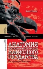 Балинт Мадьяр - Анатомия посткоммунистического мафиозного государства.  На примере Венгрии