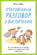 Вики Хёфл - Откровенный разговор о воспитании. Как, не отвлекаясь на ерунду, вырастить уверенного в себе взрослого