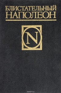  - Блистательный Наполеон. Стендаль. Жизнь Наполеона. Д. С. Мережковский. Наполеон-человек. Ш. Лоран. Сын Наполеона (сборник)