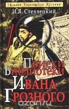 И. Я. Стеллецкий - Поиски библиотеки Ивана Грозного