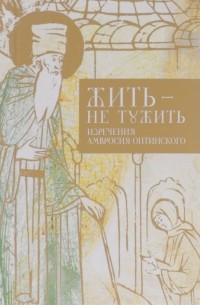 Жить - не тужить. Изречения Амвросия Оптинского