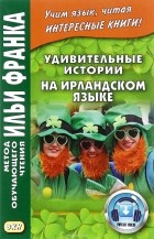 ред. Андрейчук Ю., Симаков И.; идея - Грушевский В. - Удивительные истории на ирландском языке / Scealta iontacha o Eirinn