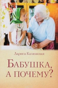 Лариса Калюжная - Бабушка, а почему? или Разговоры с внуками. Педагогические заметки