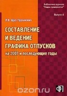 Л. В. Щур-Труханович - Составление и ведение графика отпусков на 2007 год и последующие годы. Выпуск 6