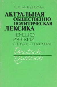 В. А. Гандельман - Актуальная общественно-политическая лексика. Немецко-русский словарь-справочник