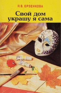 Н. В. Ерзенкова - Свой дом украшу я сама