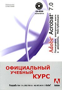  - Adobe Acrobat 7.0. Полиграфия, электронные книги и документы, Web-публикации. Официальный учебный курс (+ CD-ROM)