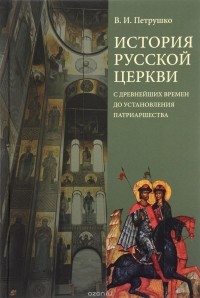 Петрушко В.И. - История Русской Церкви с древнейших времен: учебное пособие. Изд. 4-е, испр.