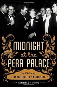 Чарльз Кинг - Midnight at the Pera Palace: The Birth of Modern Istanbul