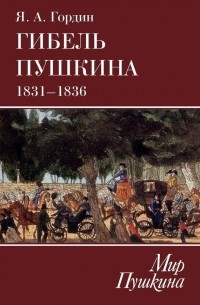 Яков Гордин - Гибель Пушкина. 1831-1836