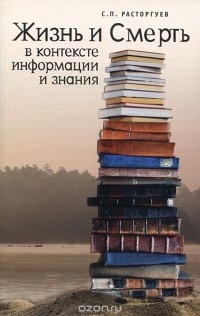 С. П. Расторгуев - Жизнь и Смерть в контексте информации и знания