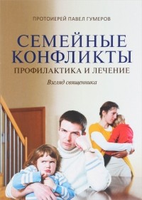 Священник Павел Гумеров - Семейные конфликты. Профилактика и лечение