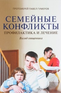 Священник Павел Гумеров - Семейные конфликты. Профилактика и лечение