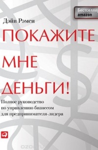 Покажите мне деньги! Полное руководство по управлению бизнесом для предпринимателя-лидера