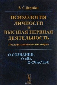 Дерябин В.С. - Психология личности и высшая нервная деятельность: О сознании, о <я>, о счастье