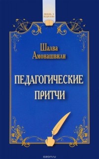 Ш. А. Амонашвили - Педагогические притчи