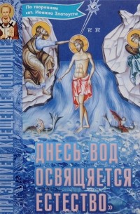 Иоанн Златоуст - "Днесь вод освящается естество". По творениям святителя Иоанна Златоуста