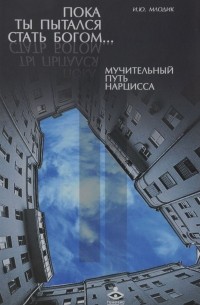 И.Ю. Млодик - Пока ты пытался стать богом… Мучительный путь нарцисса