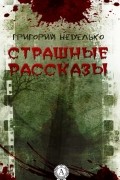 Григорий Неделько - Страшные рассказы
