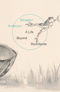 Benedict Anderson - A Life Beyond Boundaries: A Memoir