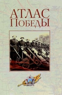  - Атлас Победы. Великая Отечественная война 1941-1945 гг.