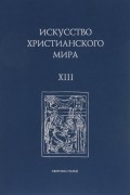 Искусство христианского мира. Выпуск XIII