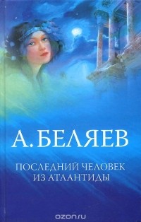 А. Беляев - Последний человек из Атлантиды. Властелин мира (сборник)