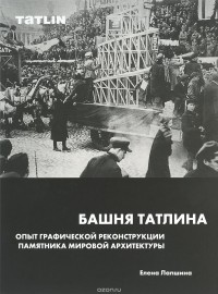 Елена Лапшина - Башня Татлина. Опыт графической реконструкции памятника мировой архитектуры