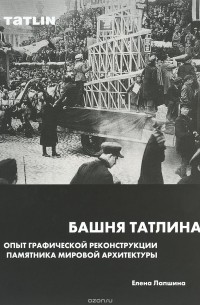 Елена Лапшина - Башня Татлина. Опыт графической реконструкции памятника мировой архитектуры
