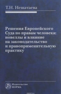 Нешатаева Т. Н. - Решения Европейского Суда по правам человека: Моногр./Т.Н.Нешатаева-М.:Норма:НИЦ ИНФРА-М,2015-304с(п