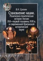 Владимир Ерохин - Становление нации. Религиозно-политическая история Англии XVI - первой половины XVII в. в современной британской исторической науке