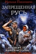 Наталья Павлищева - Запрещенная Русь. 10 тысяч лет нашей истории - от Потопа до Рюрика
